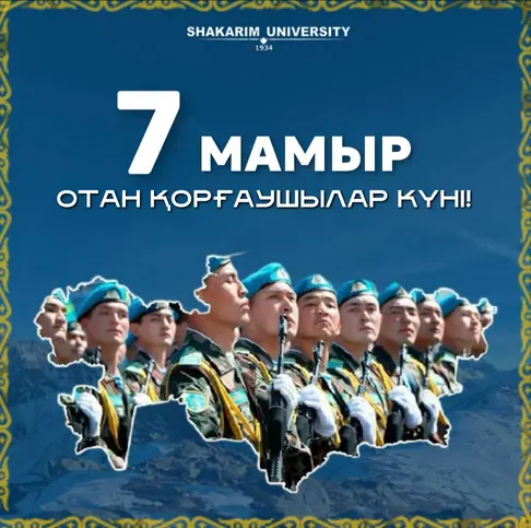 7 мамыр – Қазақстан Республикасы Отан қорғаушылар күніне Шәкәрім университеті  ректорының Үндеуі